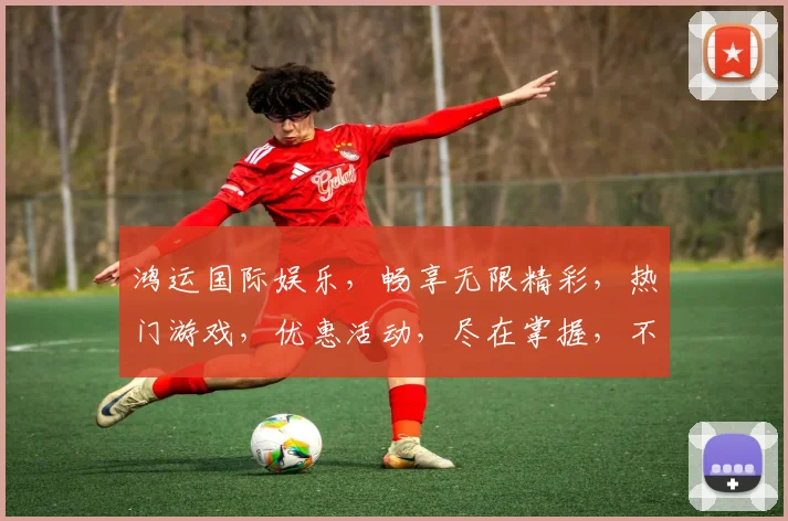 鸿运国际娱乐，畅享无限精彩，热门游戏，优惠活动，尽在掌握，不容错过