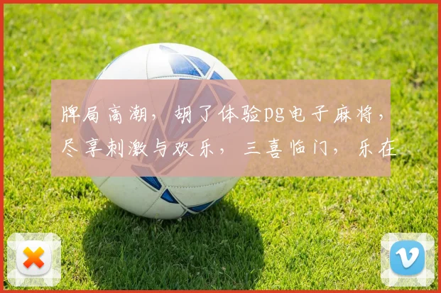 牌局高潮，胡了体验pg电子麻将，尽享刺激与欢乐，三喜临门，乐在其中，