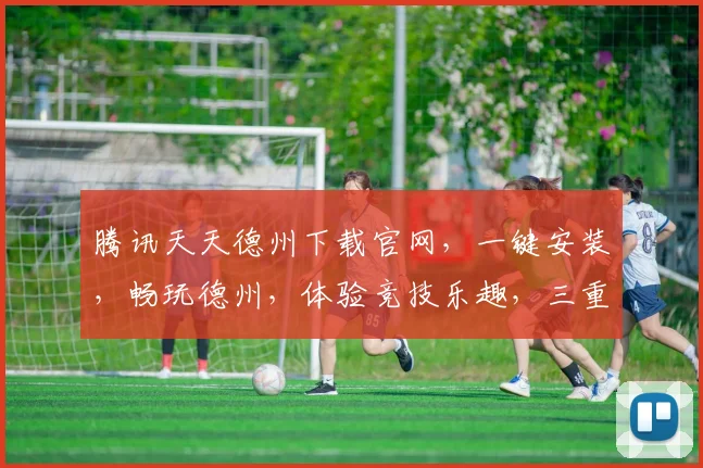 腾讯天天德州下载官网，一键安装，畅玩德州，体验竞技乐趣，三重福利等你来