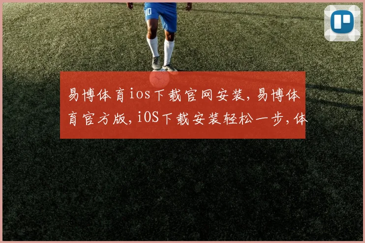 易博体育ios下载官网安装,易博体育官方版,iOS下载安装轻松一步,体验非凡