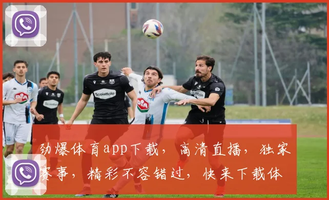 劲爆体育app下载，高清直播，独家赛事，精彩不容错过，快来下载体验