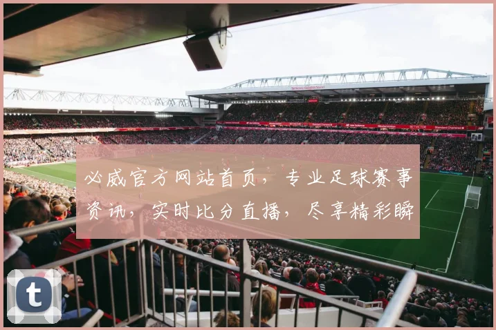 必威官方网站首页，专业足球赛事资讯，实时比分直播，尽享精彩瞬间，两大特色服务，助您畅享足球盛宴