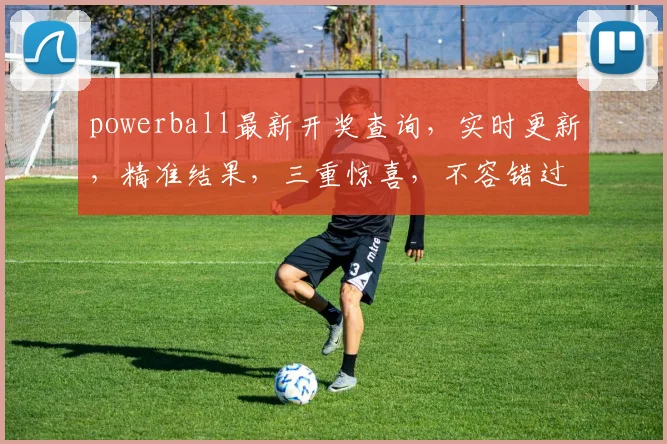 powerball最新开奖查询，实时更新，精准结果，三重惊喜，不容错过