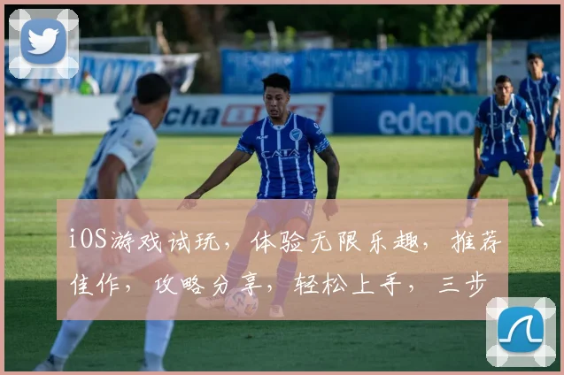 iOS游戏试玩，体验无限乐趣，推荐佳作，攻略分享，轻松上手，三步即可玩转