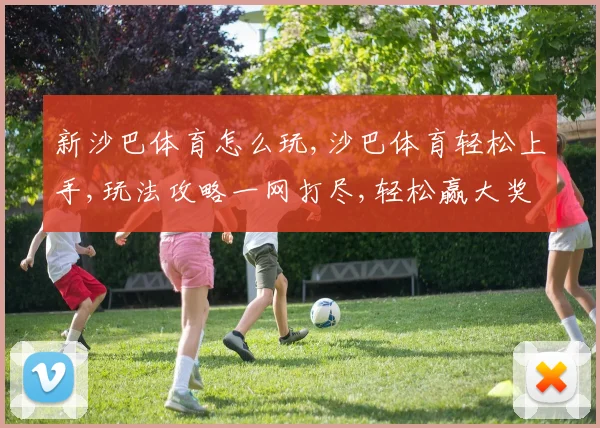 新沙巴体育怎么玩,沙巴体育轻松上手,玩法攻略一网打尽,轻松赢大奖
