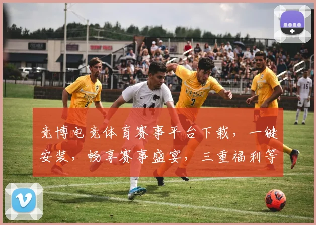 竞博电竞体育赛事平台下载，一键安装，畅享赛事盛宴，三重福利等你来