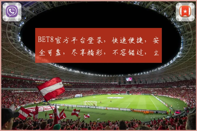 BET8官方平台登录，快速便捷，安全可靠，尽享精彩，不容错过，立即体验