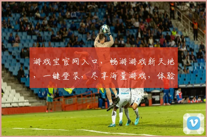 游戏宝官网入口，畅游游戏新天地，一键登录，尽享海量游戏，体验最佳